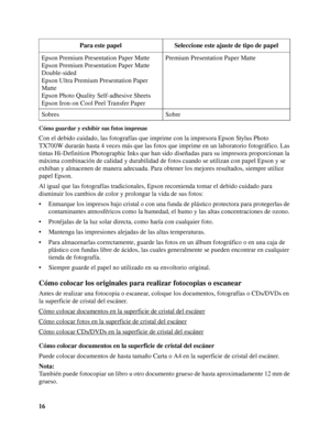 Page 1616
Cómo guardar y exhibir sus fotos impresas
Con el debido cuidado, las fotografías que imprime con la impresora Epson Stylus Photo 
TX700W durarán hasta 4 veces más que las fotos que imprime en un laboratorio fotográfico. Las 
tintas Hi-Definition Photographic Inks que han sido diseñadas para su impresora proporcionan la 
máxima combinación de calidad y durabilidad de fotos cuando se utilizan con papel Epson y se 
exhiban y almacenen de manera adecuada. Para obtener los mejores resultados, siempre...