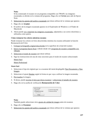 Page 157157 Nota:
Si ha comenzado el escaneo en un programa compatible con TWAIN, las imágenes 
escaneadas se abrirán en la ventana del programa. Haga clic en Cerrar para salir de Epson 
Scan.
2. Seleccione los ajustes del archivo escaneado
 que desea utilizar de la ventana que aparece.
3. Haga clic en Aceptar.
4. El archivo de la imagen escaneada aparece en el Explorador de Windows o el Finder de 
Macintosh.
5. Ahora puede ver e imprimir las imágenes escaneadas
, adjuntarlas a un correo electrónico y...