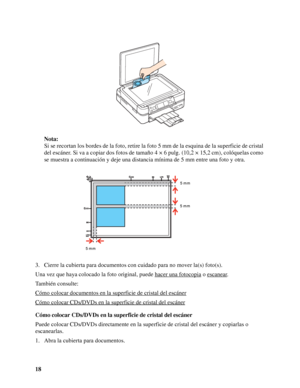 Page 1818Nota:
Si se recortan los bordes de la foto, retire la foto 5 mm de la esquina de la superficie de cristal 
del escáner. Si va a copiar dos fotos de tamaño 4 × 6 pulg. (10,2 × 15,2 cm), colóquelas como 
se muestra a continuación y deje una distancia mínima de 5 mm entre una foto y otra.
3. Cierre la cubierta para documentos con cuidado para no mover la(s) foto(s).
Una vez que haya colocado la foto original, puede hacer una fotocopia
 o escanear.
También consulte:
Cómo colocar documentos en la superficie...