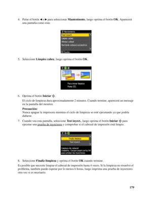 Page 179179 4. Pulse el botón   o   para seleccionar Mantenimnto, luego oprima el botón OK. Aparecerá 
una pantalla como esta:
5. Seleccione Limpiez cabez, luego oprima el botón OK.
6. Oprima el botón Iniciar .
El ciclo de limpieza dura aproximadamente 2 minutos. Cuando termine, aparecerá un mensaje 
en la pantalla del monitor.
Precaución:
Nunca apague la impresora mientras el ciclo de limpieza se esté ejecutando ya que podría 
dañarse.
7. Cuando vea esta pantalla, seleccione Test inyect., luego oprima el botón...