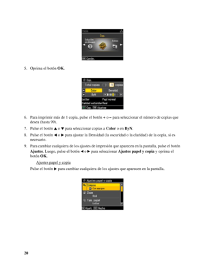 Page 2020 5. Oprima el botón OK.
6. Para imprimir más de 1 copia, pulse el botón + o – para seleccionar el número de copias que 
desea (hasta 99).
7. Pulse el botón o  para seleccionar copias a Color o en ByN.
8. Pulse el botón o  para ajustar la Densidad (la oscuridad o la claridad) de la copia, si es 
necesario.
9. Para cambiar cualquiera de los ajustes de impresión que aparecen en la pantalla, pulse el botón 
Ajustes. Luego, pulse el botón  o   para seleccionar Ajustes papel y copia y oprima el 
botón OK....