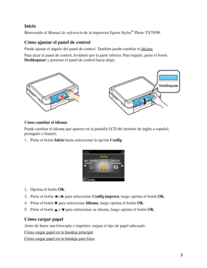 Page 33
Inicio
Bienvenido al Manual de referencia de la impresora Epson Stylus® Photo TX700W.
Cómo ajustar el panel de control
Puede ajustar el ángulo del panel de control. También puede cambiar el idioma.
Para alzar el panel de control, levántelo por la parte inferior. Para bajarlo, pulse el botón 
Desbloquear y presione el panel de control hacia abajo.
Cómo cambiar el idioma
Puede cambiar el idioma que aparece en la pantalla LCD del monitor de inglés a español, 
portugués o francés.
1. Pulse el botón Inicio...