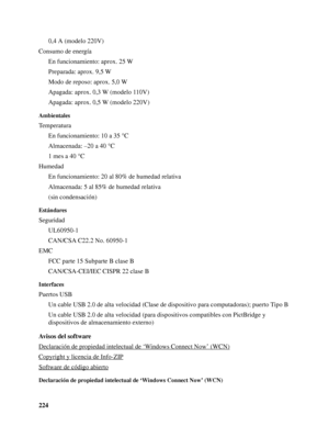 Page 2242240,4 A (modelo 220V)
Consumo de energía
En funcionamiento: aprox. 25 W
Preparada: aprox. 9,5 W
Modo de reposo: aprox. 5,0 W
Apagada: aprox. 0,3 W (modelo 110V)
Apagada: aprox. 0,5 W (modelo 220V)
Ambientales
Temperatura
En funcionamiento: 10 a 35 °C
Almacenada: –20 a 40 °C
1 mes a 40 °C
Humedad
En funcionamiento: 20 al 80% de humedad relativa
Almacenada: 5 al 85% de humedad relativa
(sin condensación)
Estándares
Seguridad
UL60950-1
CAN/CSA C22.2 No. 60950-1
EMC
FCC parte 15 Subparte B clase B...