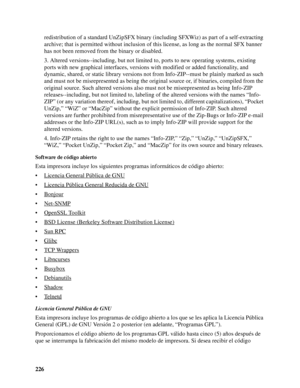 Page 226226redistribution of a standard UnZipSFX binary (including SFXWiz) as part of a self-extracting 
archive; that is permitted without inclusion of this license, as long as the normal SFX banner 
has not been removed from the binary or disabled.
3. Altered versions--including, but not limited to, ports to new operating systems, existing 
ports with new graphical interfaces, versions with modified or added functionality, and 
dynamic, shared, or static library versions not from Info-ZIP--must be plainly...