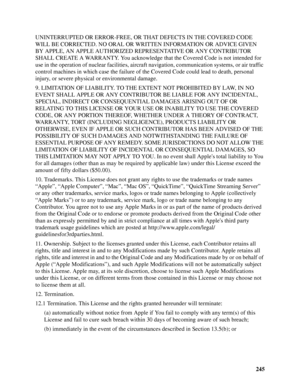 Page 245245 UNINTERRUPTED OR ERROR-FREE, OR THAT DEFECTS IN THE COVERED CODE 
WILL BE CORRECTED. NO ORAL OR WRITTEN INFORMATION OR ADVICE GIVEN 
BY APPLE, AN APPLE AUTHORIZED REPRESENTATIVE OR ANY CONTRIBUTOR 
SHALL CREATE A WARRANTY. You acknowledge that the Covered Code is not intended for 
use in the operation of nuclear facilities, aircraft navigation, communication systems, or air traffic 
control machines in which case the failure of the Covered Code could lead to death, personal 
injury, or severe...