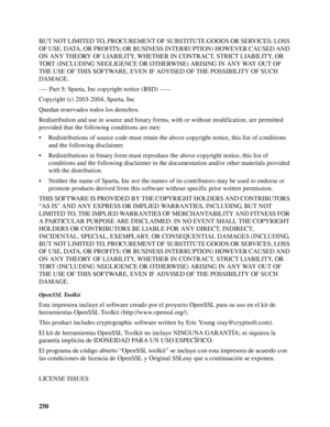 Page 250250 BUT NOT LIMITED TO, PROCUREMENT OF SUBSTITUTE GOODS OR SERVICES; LOSS 
OF USE, DATA, OR PROFITS; OR BUSINESS INTERRUPTION) HOWEVER CAUSED AND 
ON ANY THEORY OF LIABILITY, WHETHER IN CONTRACT, STRICT LIABILITY, OR 
TORT (INCLUDING NEGLIGENCE OR OTHERWISE) ARISING IN ANY WAY OUT OF 
THE USE OF THIS SOFTWARE, EVEN IF ADVISED OF THE POSSIBILITY OF SUCH 
DAMAGE.
---- Part 5: Sparta, Inc copyright notice (BSD) -----
Copyright (c) 2003-2004, Sparta, Inc
Quedan reservados todos los derechos.
Redistribution...