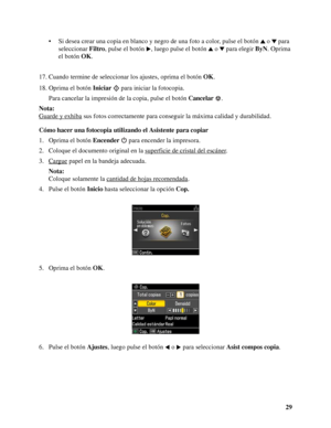 Page 2929 • Si desea crear una copia en blanco y negro de una foto a color, pulse el botón o  para 
seleccionar Filtro, pulse el botón , luego pulse el botón o  para elegir ByN. Oprima 
el botón OK.
17. Cuando termine de seleccionar los ajustes, oprima el botón OK.
18. Oprima el botón Iniciar para iniciar la fotocopia.
Para cancelar la impresión de la copia, pulse el botón Cancelar.
Nota:
Guarde y exhiba
 sus fotos correctamente para conseguir la máxima calidad y durabilidad.
Cómo hacer una fotocopia utilizando...