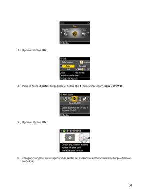 Page 3131 3. Oprima el botón OK.
4. Pulse el botón Ajustes, luego pulse el botón o  para seleccionar Copia CD/DVD.
5. Oprima el botón OK.
6. Coloque el original en la superficie de cristal del escáner tal como se muestra, luego oprima el 
botón OK.
 
