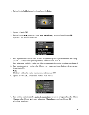 Page 4141 1. Pulse el botón Inicio hasta seleccionar la opción Fotos.
2. Oprima el botón OK.
3. Pulse el botón   o   para seleccionar Impr todas fotos y luego oprima el botón OK. 
Aparecerá una pantalla como esta:
4. Para imprimir una copia de todas las fotos en papel fotográfico Epson de tamaño 4 × 6 pulg. 
(10,2 × 15,2 cm) (varios tipos disponibles), continúe con el paso 10.
Para seleccionar múltiples copias con diferentes ajustes de impresión, continúe con el paso 5.
5. Para imprimir más de 1 copia, pulse el...