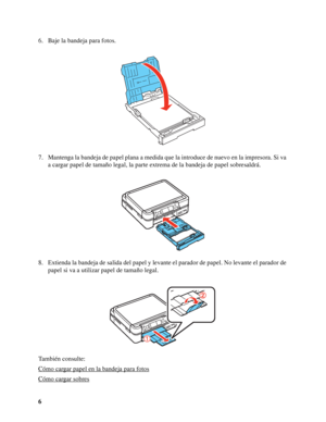 Page 66 6. Baje la bandeja para fotos.
7. Mantenga la bandeja de papel plana a medida que la introduce de nuevo en la impresora. Si va 
a cargar papel de tamaño legal, la parte extrema de la bandeja de papel sobresaldrá.
8. Extienda la bandeja de salida del papel y levante el parador de papel. No levante el parador de 
papel si va a utilizar papel de tamaño legal.
También consulte:
Cómo cargar papel en la bandeja para fotos
Cómo cargar sobres
 