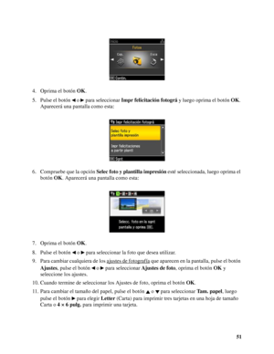 Page 5151 4. Oprima el botón OK.
5. Pulse el botón   o   para seleccionar Impr felicitación fotográ y luego oprima el botón OK. 
Aparecerá una pantalla como esta:
6. Compruebe que la opción Selec foto y plantilla impresión esté seleccionada, luego oprima el 
botón OK. Aparecerá una pantalla como esta:
7. Oprima el botón OK.
8. Pulse el botón   o   para seleccionar la foto que desea utilizar.
9. Para cambiar cualquiera de los ajustes de fotografía
 que aparecen en la pantalla, pulse el botón 
Ajustes, pulse el...