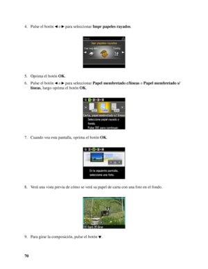 Page 7070 4. Pulse el botón   o   para seleccionar Impr papeles rayados.
5. Oprima el botón OK.
6. Pulse el botón   o   para seleccionar Papel membretado c/líneas o Papel membretado s/
líneas, luego oprima el botón OK.
7. Cuando vea esta pantalla, oprima el botón OK.
8. Verá una vista previa de cómo se verá su papel de carta con una foto en el fondo.
9. Para girar la composición, pulse el botón  .
 