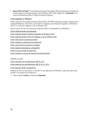 Page 7272 •Epson Web-To-Page™: automáticamente ajusta las páginas Web para ajustarse al tamaño de 
la hoja impresa en Internet Explorer para Windows XP o 2000. Haga clic en Imprimir en la 
barra de herramientas Web-To-Page en Internet Explorer.
Cómo imprimir en Windows
Puede imprimir con la impresora Epson Stylus Photo TX700W utilizando cualquier aplicación de 
impresión Windows. Para fotos, lo más fácil es imprimir con la Galería fotográfica en Windows 
Vi s t a
® o el Visor de imágenes y fax en Windows XP....