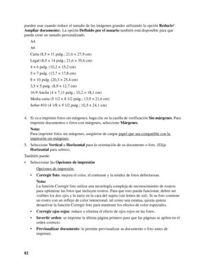 Page 8282 pueden usar cuando reduce el tamaño de las imágenes grandes utilizando la opción Reducir/
Ampliar documento). La opción Definido por el usuario también está disponible para que 
pueda crear un tamaño personalizado.
A4
A6
Carta (8,5 × 11 pulg.; 21,6 × 27,9 cm)
Legal (8,5 × 14 pulg.; 21,6 × 35,6 cm)
4 × 6 pulg. (10,2 × 15,2 cm)
5 × 7 pulg. (12,7 × 17,8 cm)
8 × 10 pulg. (20,3 × 25,4 cm)
3,5 × 5 pulg. (8,9 × 12,7 cm)
16:9 Ancha (4 × 7,11 pulg.; 10,2 × 18,1 cm)
Media carta (5 1/2 × 8 1/2 pulg.; 13,9 × 21,6...