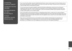 Page 101
101

Contacting 
Customer Support
Contacter le service 
clientèle
Kontaktaufnahme 
mit dem 
Kundendienst
Contact 
opnemen met de 
klantenservice
If you cannot solve the problem using the troubleshooting information, contact customer support services for assistance. You can get the contact information for customer support for your area in your online User’s Guide or warranty card. If it is not listed there, contact the dealer where you purchased your product.
Si vous ne parvenez pas à résoudre le...