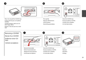 Page 23

Place. Do not pull the CD/DVD tray.
Insérez. Ne tirez pas sur le plateau CD/DVD.
CD/DVD einlegen. Nicht am CD/DVD-Träger ziehen.
Plaatsen. Trek niet aan de cd-/dvd-lade.
D
Close the CD/DVD tray.
Fermez le plateau CD/DVD.
CD/DVD-Fach schließen.
Cd-/dvd-lade sluiten.
F
Removing a CD/DVD
Retrait d’un CD/DVD
Entfernen einer CD/
DVD
Cd/dvd verwijderen
Remove horizontally.
Retirez horizontalement.
Waagrecht herausnehmen.
Horizontaal verwijderen.
A
Close the CD/DVD tray.
Fermez le plateau CD/DVD....