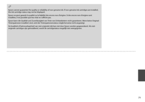 Page 71
1
Epson cannot guarantee the quality or reliability of non-genuine ink. If non-genuine ink cartridges are installed, the ink cartridge status may not be displayed.
Epson ne peut garantir la qualité ou la fiabilité des encres non d’origine. Si des encres non d’origine sont installées, il est possible que leur état ne s’affiche pas.
Epson kann die Qualität und Zuverlässigkeit von Tinte von Drittanbietern nicht garantieren. Wenn keine Original-Tintenpatronen installiert sind, wird der...