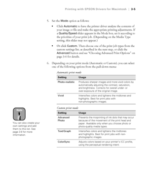 Page 1023-5
Printing with EPSON Drivers for Macintosh|3-5
5. Set the Mode option as follows:
Click Automatic to have the printer driver analyze the contents of 
your image or file and make the appropriate printing adjustments. If 
a 
Quality/Speed slider appears in the Mode box, set it according to 
the priorities of your print job. (Depending on the Media Type 
setting, this slider may not appear.) 
Or click Custom. Then choose one of the print job types from the 
custom settings list, as described in the...