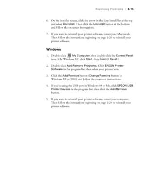 Page 1726-15
Resolving Problems|6-15
6. On the installer screen, click the arrow in the Easy Install list at the top 
and select 
Uninstall. Then click the Uninstall button at the bottom 
and follow the on-screen instructions. 
7. If you want to reinstall your printer software, restart your Macintosh. 
Then follow the instructions beginning on page 1-26 to reinstall your 
printer software.
Windows
1. Double-click My Computer, then double-click the Control Panel 
icon. (On Windows XP, click Start, then Control...