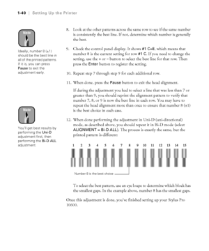 Page 551-40
1-40|Setting Up the Printer
8. Look at the other patterns across the same row to see if the same number 
is consistently the best line. If not, determine which number is generally 
the best.
9. Check the control panel display. It shows 
#1 C=8, which means that 
number 8 is the current setting for row 
#1 C. If you need to change the 
setting, use the 
+ or – button to select the best line for that row. Then 
press the 
Enter button to register the setting.
10. Repeat step 7 through step 9 for each...