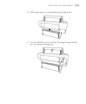 Page 822-15
Using Paper and Other Media|2-15
8. Pull the paper down so it extends all the way through the slot.
9. Turn the roll back to remove any slack. Then align the paper with the 
two rows of holes at the paper exit.
 