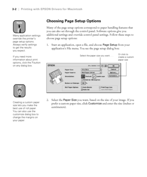 Page 993-2
3-2|Printing with EPSON Drivers for Macintosh
Choosing Page Setup Options
Many of the page setup options correspond to paper handling features that 
you can also set through the control panel. Software options give you 
additional settings and override control panel settings. Follow these steps to 
choose page setup options:
1. Start an application, open a file, and choose 
Page Setup from your 
application’s File menu. You see the page setup dialog box:
  
2. Select the Paper Size you want, based on...