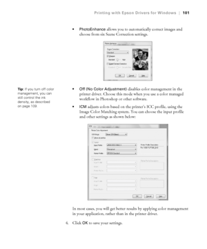 Page 1014-101
Printing with Epson Drivers for Windows|101
 PhotoEnhance 
allows you to automatically correct images and 
choose from six Scene Correction settings. 
 Off (No Color Adjustment) disables color management in the 
printer driver. Choose this mode when you use a color managed 
workflow in Photoshop or other software.
adjusts colors based on the printer’s ICC profile, using the 
Image Color Matching system. You can choose the input profile 
and other settings as shown below:
In most cases, you will get...