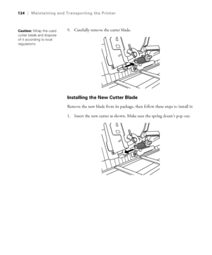 Page 1345-134
134|Maintaining and Transporting the Printer
9. Carefully remove the cutter blade.
Installing the New Cutter Blade
Remove the new blade from its package, then follow these steps to install it:
1. Insert the new cutter as shown. Make sure the spring doesn’t pop out.
Caution: Wrap the used 
cutter blade and dispose 
of it according to local 
regulations.
 