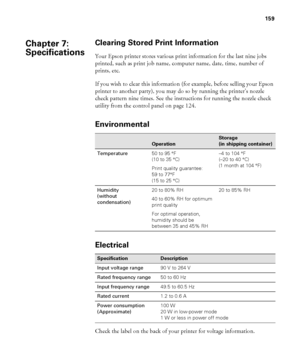 Page 159159
159
Clearing Stored Print Information
Your Epson printer stores various print information for the last nine jobs 
printed, such as print job name, computer name, date, time, number of 
prints, etc.
If you wish to clear this information (for example, before selling your Epson 
printer to another party), you may do so by running the printer’s nozzle 
check pattern nine times. See the instructions for running the nozzle check 
utility from the control panel on page 124.
Environmental
Electrical
Check...