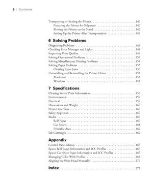 Page 8-8
8|Contents
Transporting or Storing the Printer . . . . . . . . . . . . . . . . . . . . . . . . . . . .  140
Preparing the Printer for Shipment   . . . . . . . . . . . . . . . . . . . . . . . .  140
Moving the Printer on the Stand   . . . . . . . . . . . . . . . . . . . . . . . . . .  142
Setting Up the Printer After Transportation  . . . . . . . . . . . . . . . . . .  142
6 Solving Problems
Diagnosing Problems   . . . . . . . . . . . . . . . . . . . . . . . . . . . . . . . . . . . . . .  143
Checking...