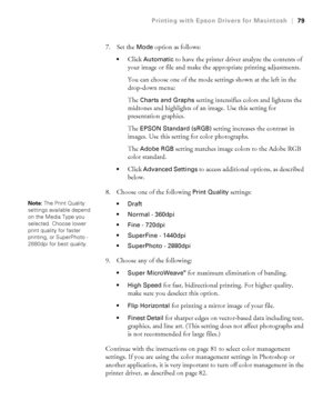 Page 793-79
Printing with Epson Drivers for Macintosh|79
7. Set the Mode option as follows:
Click Automatic to have the printer driver analyze the contents of 
your image or file and make the appropriate printing adjustments. 
You can choose one of the mode settings shown at the left in the 
drop-down menu:
The 
Charts and Graphs setting intensifies colors and lightens the 
midtones and highlights of an image. Use this setting for 
presentation graphics.
The 
EPSON Standard (sRGB) setting increases the contrast...