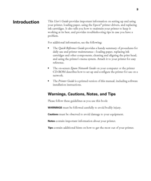 Page 99
9
This User’s Guide provides important information on setting up and using 
your printer, loading paper, using the Epson® printer drivers, and replacing 
ink cartridges. It also tells you how to maintain your printer to keep it 
working at its best, and provides troubleshooting tips in case you have a 
problem. 
For additional information, see the following:
•The Quick Reference Guide provides a handy summary of procedures for 
daily use and printer maintenance—loading paper, replacing ink 
cartridges...