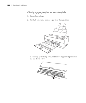 Page 1226-122
122|Solving Problems
Clearing a paper jam from the auto sheet feeder
1. Turn off the printer.
2. Carefully remove the jammed paper from the output tray.
If necessary, open the top cover, and remove any jammed paper from 
the area shown below.
sp3800Guide.book  Page 122  Monday, January 29, 2007  11:08 AM
 