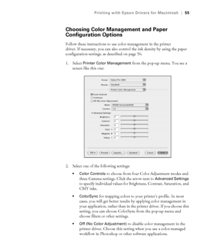 Page 553-55
Printing with Epson Drivers for Macintosh|55
Choosing Color Management and Paper 
Configuration Options
Follow these instructions to use color management in the printer 
driver. If necessary, you can also control the ink density by using the paper 
configuration settings, as described on page 56.
1. Select 
Printer Color Management from the pop-up menu. You see a 
screen like this one:
2. Select one of the following settings:
 Color Controls to choose from four Color Adjustment modes and 
three...