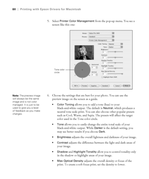 Page 603-60
60|Printing with Epson Drivers for Macintosh
5. Select Printer Color Management from the pop-up menu. You see a 
screen like this one:
6. Choose the settings that are best for your photo. You can use the 
preview image on the screen as a guide. 
 Color Toning allows you to add a tone (hue) to your 
black-and-white output. The default is 
Neutral, which produces a 
neutral tone scale print. You can also choose other popular presets 
such as Cool, Warm, and Sepia. The presets will affect the target...