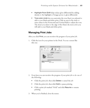 Page 613-61
Printing with Epson Drivers for Macintosh|61
 Highlight Point Shift
 helps reduce gloss differential by adding 
density to the highlights of images prone to gloss differential.
 Tone color circle lets you customize the tone (hue) you selected to 
add to your black-and-white print. Click an area in the circle or 
enter values in the Horizontal and Vertical fields to adjust the tone. 
The closer you select to the edge of the wheel, the more color you 
will add to your black-and-white print.
Managing...