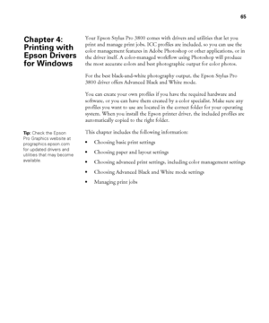 Page 6565
65
Your Epson Stylus Pro 3800 comes with drivers and utilities that let you 
print and manage print jobs. ICC profiles are included, so you can use the 
color management features in Adobe Photoshop or other applications, or in 
the driver itself. A color-managed workflow using Photoshop will produce 
the most accurate colors and best photographic output for color photos. 
For the best black-and-white photography output, the Epson Stylus Pro 
3800 driver offers Advanced Black and White mode. 
You can...