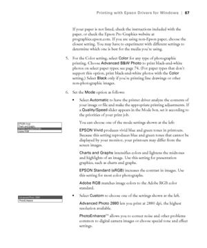 Page 674-67
Printing with Epson Drivers for Windows|67
If your paper is not listed, check the instructions included with the 
paper, or check the Epson Pro Graphics website at 
prographics.epson.com. If you are using non-Epson paper, choose the 
closest setting. You may have to experiment with different settings to 
determine which one is best for the media you’re using. 
5. For the Color setting, select 
Color for any type of photographic 
printing. Choose 
Advanced B&W Photo to print black-and-white 
photos...