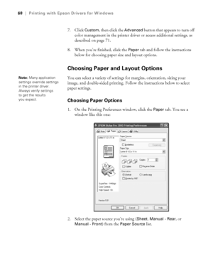 Page 684-68
68|Printing with Epson Drivers for Windows
7. Click Custom, then click the Advanced button that appears to turn off 
color management in the printer driver or access additional settings, as 
described on page 71.
8. When you’re finished, click the 
Paper tab and follow the instructions 
below for choosing paper size and layout options
.
Choosing Paper and Layout Options
You can select a variety of settings for margins, orientation, sizing your 
image, and double-sided printing. Follow the...