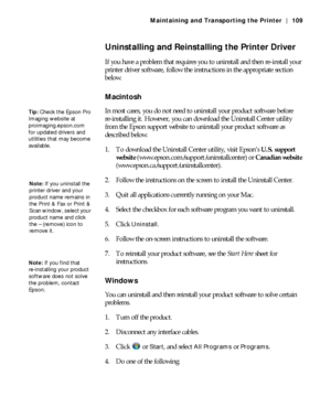 Page 1095-109
Maintaining and Transporting the Printer | 109
Uninstalling and Reinstalling the Printer Driver
If you have a problem that requires you to uninstall and then re-install your 
printer driver software, follow the instructions in the appropriate section 
below.
Macintosh
In most cases, you do not need to uninstall your product software before 
re-installing it. However, you can download the Uninstall Center utility 
from the Epson support website to uninstall your product software as 
described...