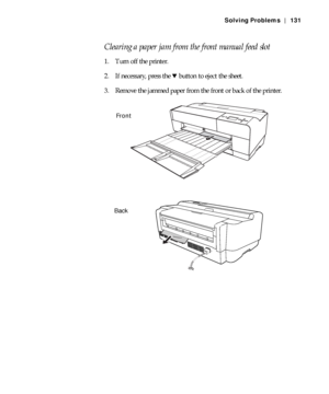 Page 1316-131
Solving Problems | 131
Clearing a paper jam from the front manual feed slot
1. Turn off the printer.
2. If necessary, press the d button to eject the sheet.
3. Remove the jammed paper from the front or back of the printer.
Front
Back
 