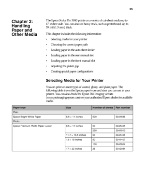 Page 2525
25
The Epson Stylus Pro 3880 prints on a variety of cut-sheet media up to 
17 inches wide. You can also use heavy stock, such as posterboard, up to 
59 mil (1.5 mm) thick.
This chapter includes the following information:
Selecting media for your printer
Choosing the correct paper path
Loading paper in the auto sheet feeder
Loading paper in the rear manual slot
Loading paper in the front manual slot
Adjusting the platen gap
Creating special paper configurations
Selecting Media for Your Printer
You can...