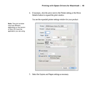 Page 493-49
Printing with Epson Drivers for Macintosh | 49
4. If necessary, click the arrow next to the Printer setting or the Show 
Details
 button to expand the print window.
You see the expanded printer settings window for your product:
5. Select the 
Copies and Pages settings as necessary.
Note: The print window 
may look different, 
depending on the version 
of Mac OS X and the 
application you are using.
 