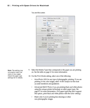 Page 523-52
52 | Printing with Epson Drivers for Macintosh
You see this screen:
9. Select the 
Media Type that corresponds to the paper you are printing 
on. See the table on page 63 for more information.
10. For the 
Print Mode setting, select one of the following:
 AccuPhoto HD2 for any type of photographic printing. If you are 
printing 16-bit color images, select 
16 Bit Output for the most 
accurate transitions and gradations.
 Advanced B&W Photo if you are printing black and white photos 
using this...