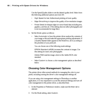 Page 684-68
68 | Printing with Epson Drivers for Windows
Use the Speed/Quality slider to set the desired quality level. Select from 
the following additional options and click 
OK:
 High Speed for fast, bidirectional printing at lower quality. 
 Edge Smoothing to improve the quality of low-resolution images.
 Finest Detail for sharper edges on vector-based data including text, 
graphics, and line art. (This setting does not affect photographs and 
is not recommended for large files.)
6. Set the 
Mode option as...