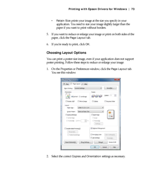 Page 734-73
Printing with Epson Drivers for Windows | 73
 Retain Size
 prints your image at the size you specify in your 
application. You need to size your image slightly larger than the 
paper if you want to print without borders.
5. If you want to reduce or enlarge your image or print on both sides of the 
paper, click the 
Page Layout tab.
6. If you’re ready to print, click 
OK.
Choosing Layout Options
You can print a poster-size image, even if your application does not support 
poster printing. Follow...