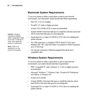 Page 1010
10 | Introduction
Macintosh System Requirements
To use your printer in either a stand-alone or peer-to-peer network 
environment, your Macintosh® system should meet these requirements:
Mac OS® X 10.5.8 or higher
PowerPC G5, Intel, or higher processor
At least 1GB of RAM (2GB or more recommended)
At least 100MB of free hard disk space to install the software and at least 
30GB of free hard disk space for processing files 
Quad-speed (4×) or faster CD-ROM or DVD drive for installing the 
printer...