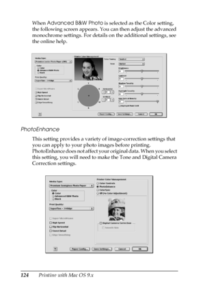 Page 124124Printing with Mac OS 9.x When Advanced B&W Photo is selected as the Color setting, 
the following screen appears. You can then adjust the advanced 
monochrome settings. For details on the additional settings, see 
the online help.
PhotoEnhance
This setting provides a variety of image-correction settings that 
you can apply to your photo images before printing. 
PhotoEnhance does not affect your original data. When you select 
this setting, you will need to make the Tone and Digital Camera 
Correction...