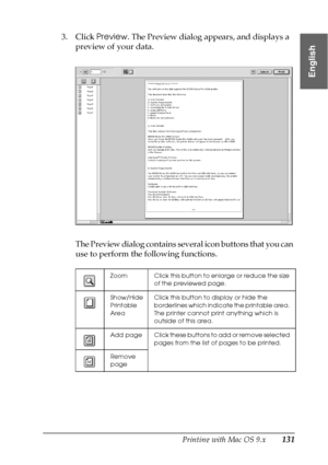 Page 131Printing with Mac OS 9.x131
2
2
2
2
2
2
2
2
2
2
2
2
English
3. Click Preview. The Preview dialog appears, and displays a 
preview of your data.
The Preview dialog contains several icon buttons that you can 
use to perform the following functions.
Zoom Click this button to enlarge or reduce the size 
of the previewed page.
Show/Hide 
Printable 
AreaClick this button to display or hide the 
borderlines which indicate the printable area. 
The printer cannot print anything which is 
outside of this area.
Add...