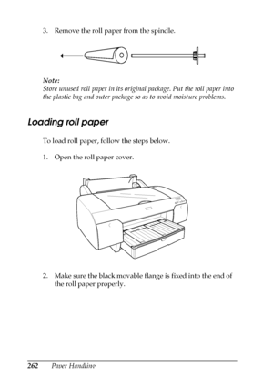 Page 262262Paper Handling 3. Remove the roll paper from the spindle.
Note:
Store unused roll paper in its original package. Put the roll paper into 
the plastic bag and outer package so as to avoid moisture problems.
Loading roll paper
To load roll paper, follow the steps below.
1. Open the roll paper cover.
2. Make sure the black movable flange is fixed into the end of 
the roll paper properly.
 